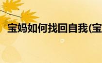 宝妈如何找回自我(宝妈如何找回自我修养)