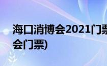 海口消博会2021门票怎么买(2021海南消博会门票)