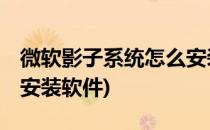 微软影子系统怎么安装(安装了影子系统,如何安装软件)