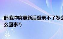 部落冲突更新后登录不了怎么回事(部落冲突更新进不去是怎么回事?)