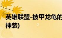 英雄联盟-披甲龙龟的出装方案(披甲龙龟出装神装)