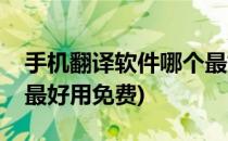 手机翻译软件哪个最好用(手机翻译软件哪个最好用免费)