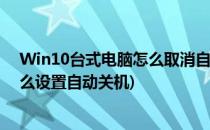 Win10台式电脑怎么取消自动关机功能(台式电脑win10怎么设置自动关机)