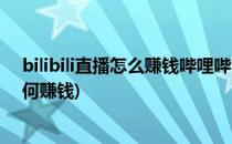 bilibili直播怎么赚钱哔哩哔哩赚钱的方式(哔哩哔哩直播如何赚钱)