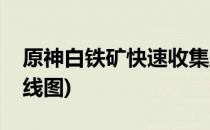 原神白铁矿快速收集路线大全(原神白铁矿路线图)