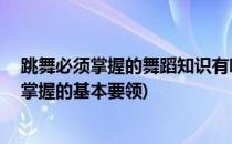 跳舞必须掌握的舞蹈知识有哪些这10点必须掌握(跳舞需要掌握的基本要领)