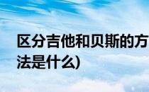 区分吉他和贝斯的方法(区分吉他和贝斯的方法是什么)