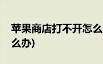苹果商店打不开怎么办(无法打开苹果商店怎么办)