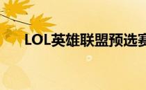 LOL英雄联盟预选赛模式(lol比赛模式)