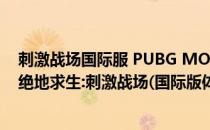 刺激战场国际服 PUBG MOBILE下载教程(pubg mobile(绝地求生:刺激战场(国际版体验服)))
