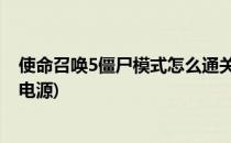 使命召唤5僵尸模式怎么通关(使命召唤5僵尸模式怎么通关 电源)