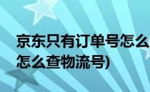 京东只有订单号怎么查物流(京东只有订单号怎么查物流号)