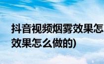 抖音视频烟雾效果怎么使用(抖音视频中烟雾效果怎么做的)