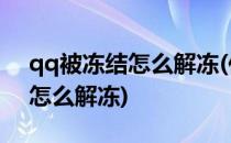 qq被冻结怎么解冻(传播敏感信息qq被冻结怎么解冻)