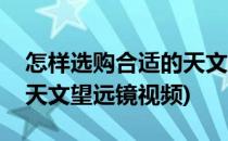怎样选购合适的天文望远镜(怎样选购合适的天文望远镜视频)