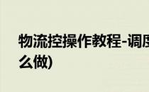 物流控操作教程-调度管理篇 二(物流调度怎么做)