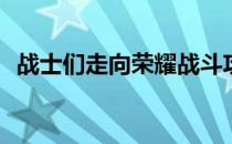 战士们走向荣耀战斗攻略(请战士走向荣耀)