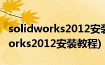 solidworks2012安装详细图解教程(SolidWorks2012安装教程)