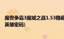 魔兽争霸3魔城之战1.53隐藏英雄密码(魔兽之路3.1.14隐藏英雄密码)