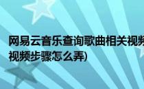 网易云音乐查询歌曲相关视频步骤(网易云音乐查询歌曲相关视频步骤怎么弄)