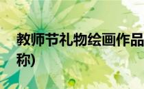 教师节礼物绘画作品(教师节礼物绘画作品名称)