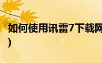 如何使用讯雷7下载网页视频(迅雷怎么看视频)