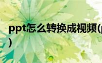 ppt怎么转换成视频(ppt怎么转换成视频格式)