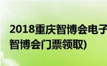 2018重庆智博会电子门票怎么免费获取(重庆智博会门票领取)