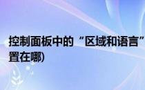 控制面板中的“区域和语言”怎么设置(控制面板中的语言设置在哪)