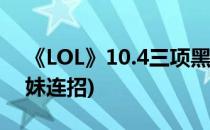 《LOL》10.4三项黑切刀妹玩法攻略(LOL刀妹连招)