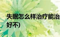失眠怎么样治疗能治好(失眠怎么样治疗能治好不)