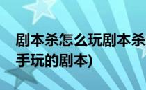 剧本杀怎么玩剧本杀新手必看(剧本杀适合新手玩的剧本)