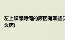 左上腹部隐痛的原因有哪些(左上腹部隐痛的原因有哪些吃什么药)