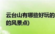 云台山有哪些好玩的风景(云台山有哪些好玩的风景点)