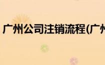 广州公司注销流程(广州公司注销流程和费用)