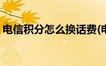 电信积分怎么换话费(电信积分怎么兑换话费)