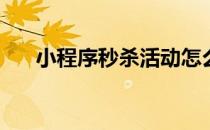 小程序秒杀活动怎么做(秒杀活动技巧)