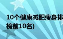 10个健康减肥瘦身排行榜(最有效的减肥排行榜前10名)