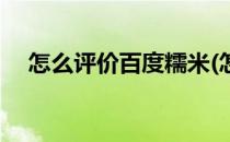 怎么评价百度糯米(怎么评价百度糯米酒)