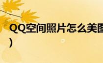 QQ空间照片怎么美图(qq空间的美图在哪里?)