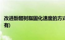 改进酚醛树脂固化速度的方式(改进酚醛树脂固化速度的方式有)