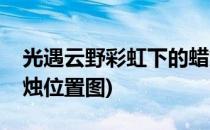 光遇云野彩虹下的蜡烛位置在哪(光遇云野蜡烛位置图)