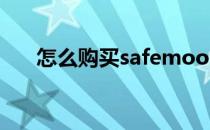 怎么购买safemoon(怎么购买学生票)
