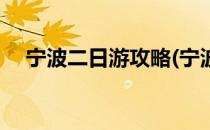 宁波二日游攻略(宁波二日游攻略自由行)