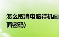 怎么取消电脑待机画面(怎么取消电脑待机画面密码)