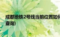 成都地铁2号线当前位置如何查询(成都地铁2号线全部站点查询)