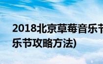 2018北京草莓音乐节攻略(2018北京草莓音乐节攻略方法)