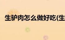 生驴肉怎么做好吃(生驴肉怎么做好吃又烂)