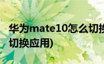 华为mate10怎么切换应用(华为mate10如何切换应用)
