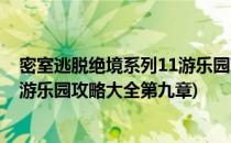 密室逃脱绝境系列11游乐园攻略大全(密室逃脱绝境系列11游乐园攻略大全第九章)
